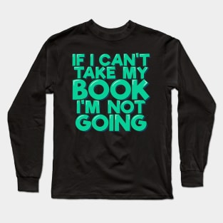 If I Can't Take My Book I'm Not Going Long Sleeve T-Shirt